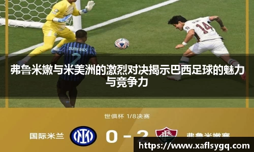 弗鲁米嫩与米美洲的激烈对决揭示巴西足球的魅力与竞争力