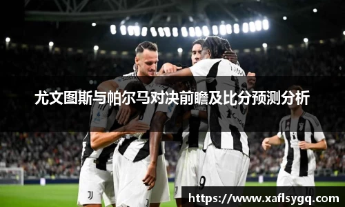 尤文图斯与帕尔马对决前瞻及比分预测分析